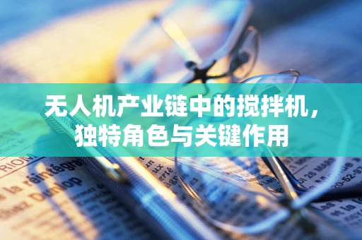 无人机产业链中的搅拌机，独特角色与关键作用