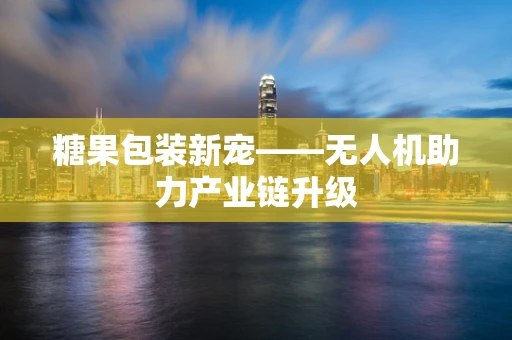糖果包装新宠——无人机助力产业链升级