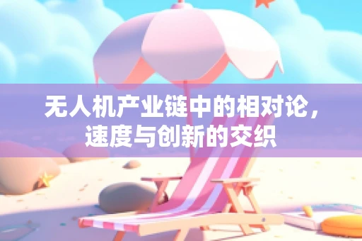 无人机产业链中的相对论，速度与创新的交织