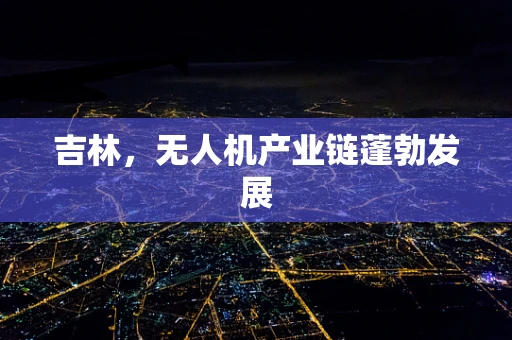 吉林，无人机产业链蓬勃发展