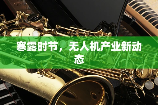 寒露时节，无人机产业新动态