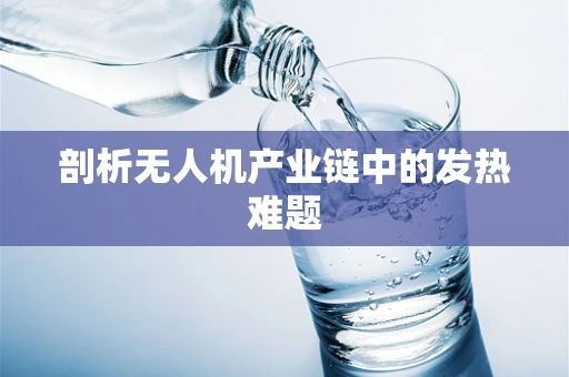 剖析无人机产业链中的发热难题