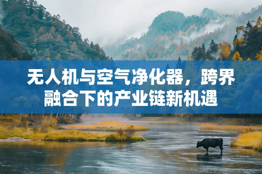无人机与空气净化器，跨界融合下的产业链新机遇