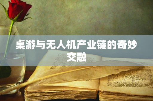 桌游与无人机产业链的奇妙交融