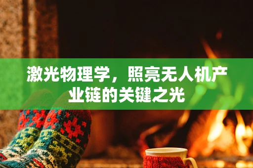 激光物理学，照亮无人机产业链的关键之光