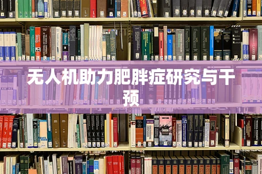 无人机助力肥胖症研究与干预