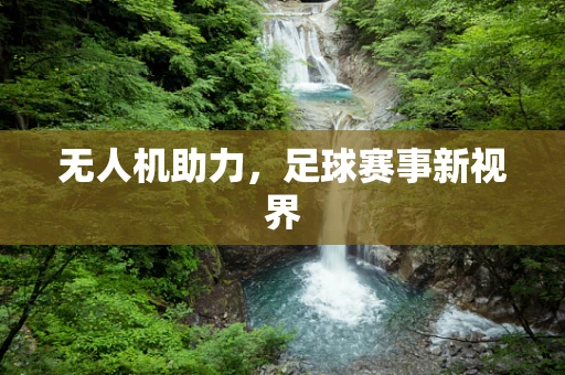 无人机助力，足球赛事新视界
