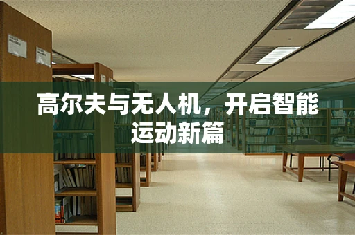 高尔夫与无人机，开启智能运动新篇