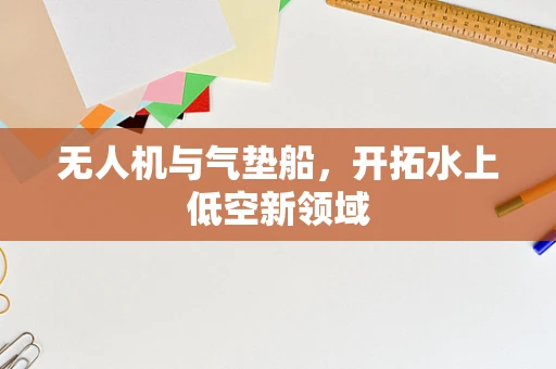 无人机与气垫船，开拓水上低空新领域