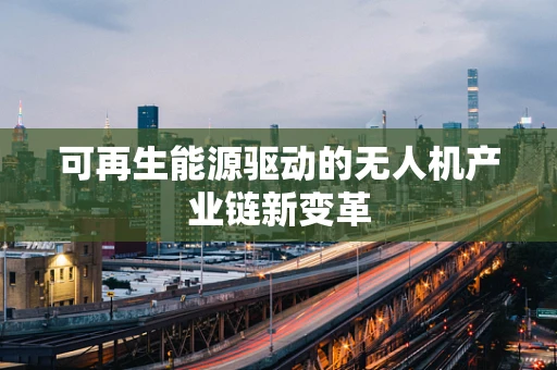 可再生能源驱动的无人机产业链新变革