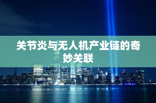 关节炎与无人机产业链的奇妙关联