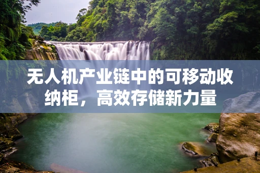 无人机产业链中的可移动收纳柜，高效存储新力量