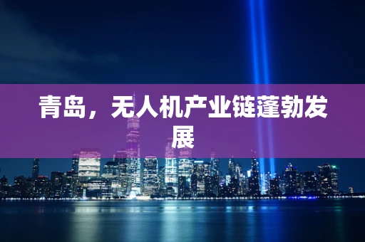 青岛，无人机产业链蓬勃发展