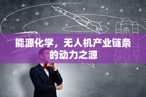 能源化学，无人机产业链条的动力之源