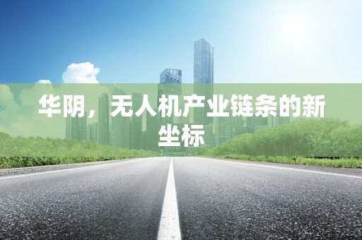 华阴，无人机产业链条的新坐标