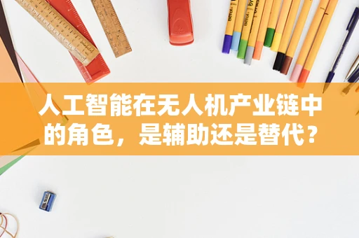 人工智能在无人机产业链中的角色，是辅助还是替代？
