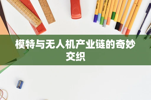 模特与无人机产业链的奇妙交织