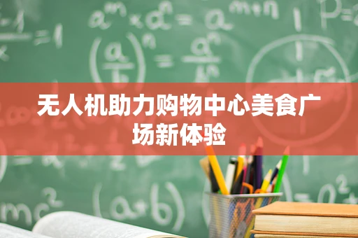 无人机助力购物中心美食广场新体验