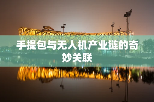 手提包与无人机产业链的奇妙关联