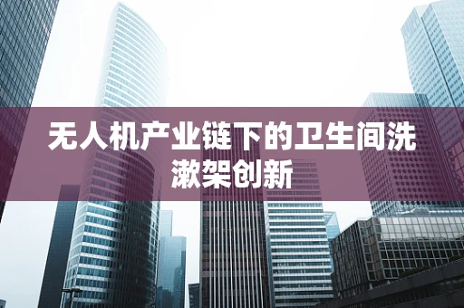 无人机产业链下的卫生间洗漱架创新