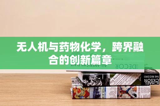 无人机与药物化学，跨界融合的创新篇章