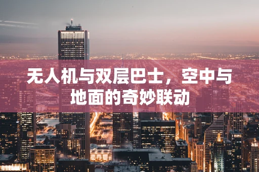 无人机与双层巴士，空中与地面的奇妙联动