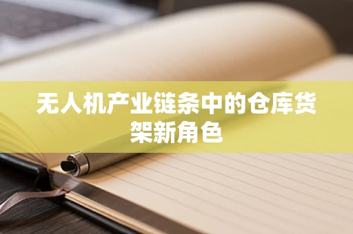 无人机产业链条中的仓库货架新角色