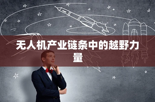 无人机产业链条中的越野力量