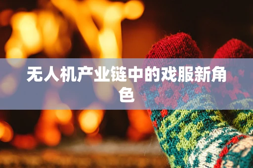 无人机产业链中的戏服新角色