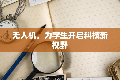 无人机，为学生开启科技新视野