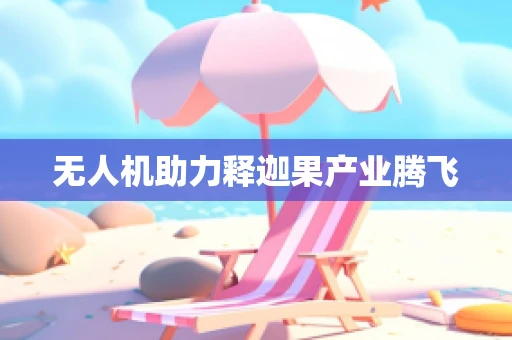 无人机助力释迦果产业腾飞