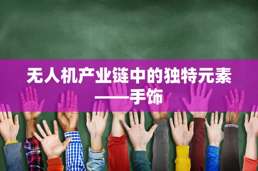 无人机产业链中的独特元素——手饰