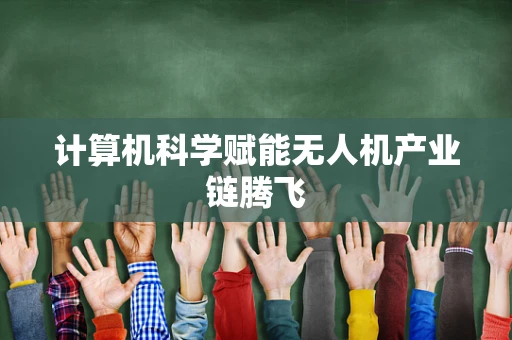 计算机科学赋能无人机产业链腾飞