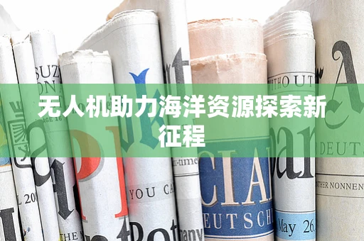 无人机助力海洋资源探索新征程