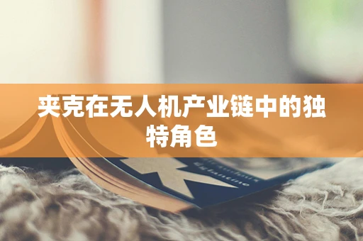夹克在无人机产业链中的独特角色