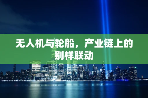 无人机与轮船，产业链上的别样联动