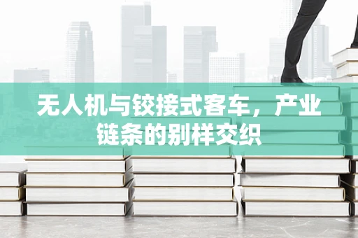 无人机与铰接式客车，产业链条的别样交织