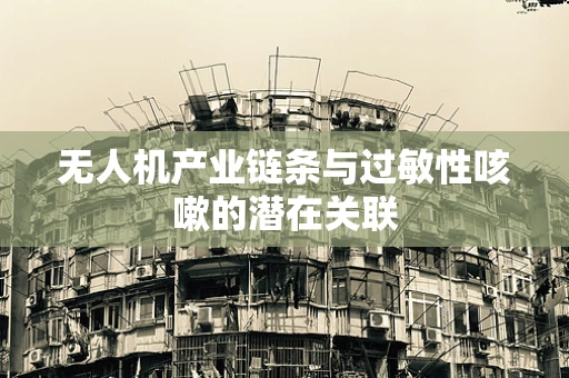 无人机产业链条与过敏性咳嗽的潜在关联