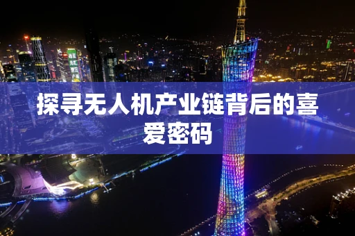探寻无人机产业链背后的喜爱密码