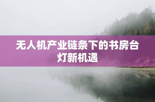 无人机产业链条下的书房台灯新机遇