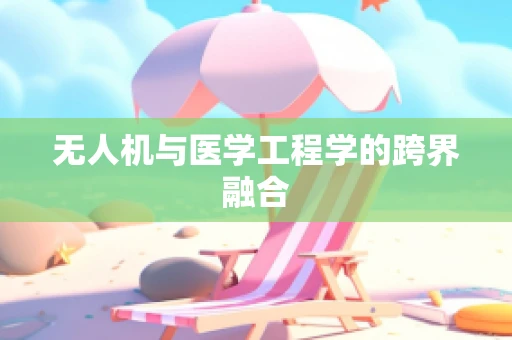 无人机与医学工程学的跨界融合