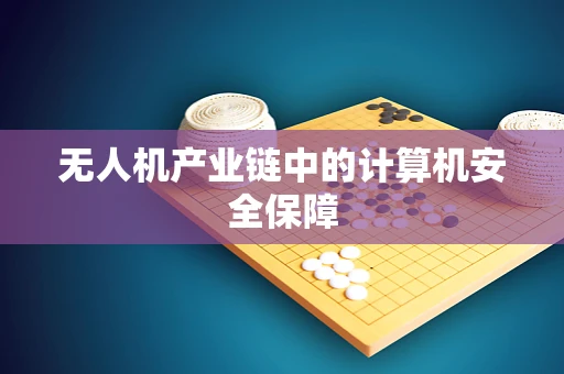 无人机产业链中的计算机安全保障