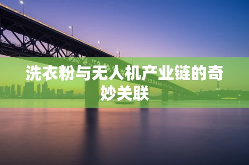 洗衣粉与无人机产业链的奇妙关联
