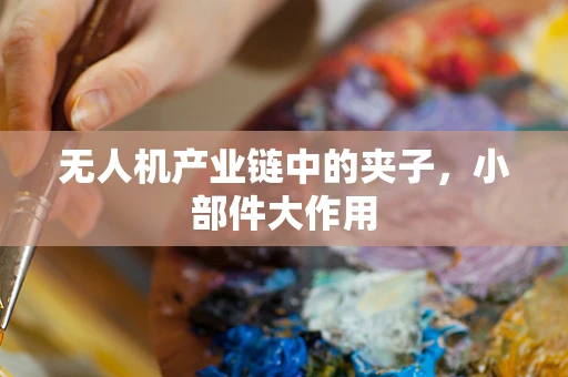 无人机产业链中的夹子，小部件大作用