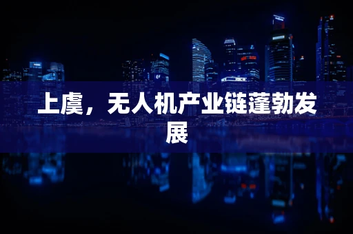 上虞，无人机产业链蓬勃发展