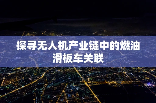 探寻无人机产业链中的燃油滑板车关联