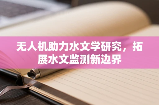 无人机助力水文学研究，拓展水文监测新边界