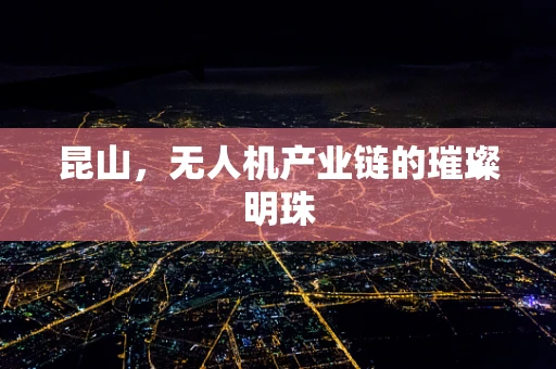 昆山，无人机产业链的璀璨明珠