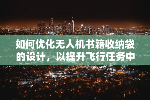 如何优化无人机书籍收纳袋的设计，以提升飞行任务中的资料管理效率？