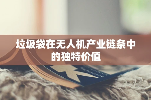 垃圾袋在无人机产业链条中的独特价值